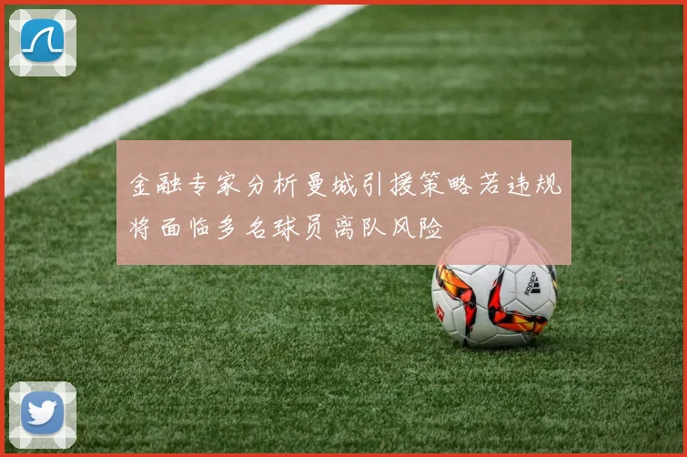 金融专家分析曼城引援策略若违规将面临多名球员离队风险