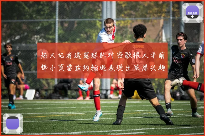热火记者透露球队对密歇根大学前锋小莫雷兹约翰逊表现出浓厚兴趣