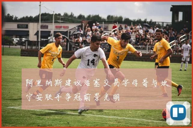 阿里纳斯建议活塞交易字母哥与坎宁安联手争冠前景光明