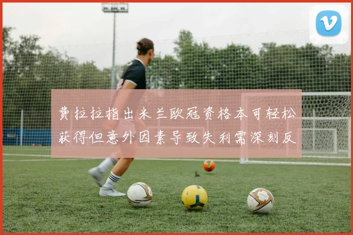 费拉拉指出米兰欧冠资格本可轻松获得但意外因素导致失利需深刻反思