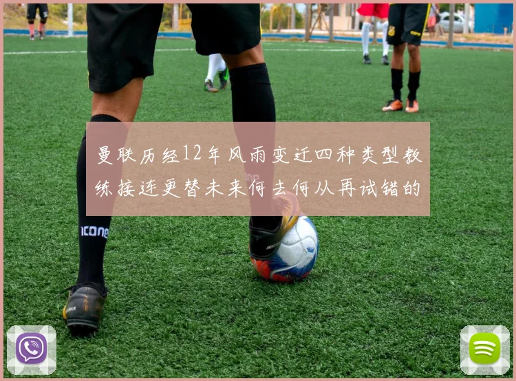 曼联历经12年风雨变迁四种类型教练接连更替未来何去何从再试错的空间有多少