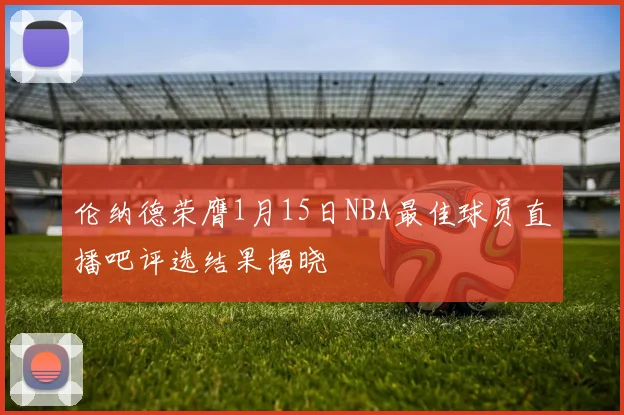 伦纳德荣膺1月15日NBA最佳球员直播吧评选结果揭晓