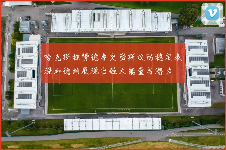 哈克斯称赞德鲁史密斯攻防稳定表现加德纳展现出强大能量与潜力