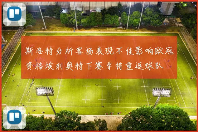 斯洛特分析客场表现不佳影响欧冠资格埃利奥特下赛季将重返球队