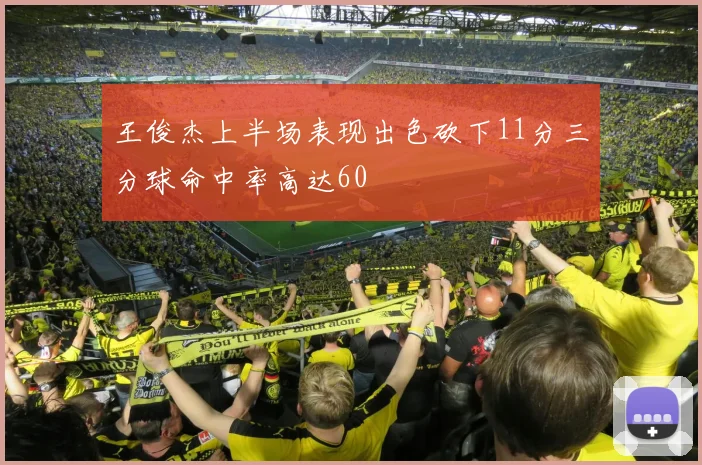 王俊杰上半场表现出色砍下11分三分球命中率高达60