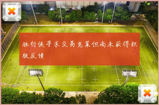 独行侠寻求交易克莱但尚未获得积极反馈
